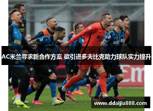 AC米兰寻求新合作方案 欲引进多夫比克助力球队实力提升