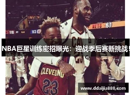 NBA巨星训练密招曝光：迎战季后赛新挑战！