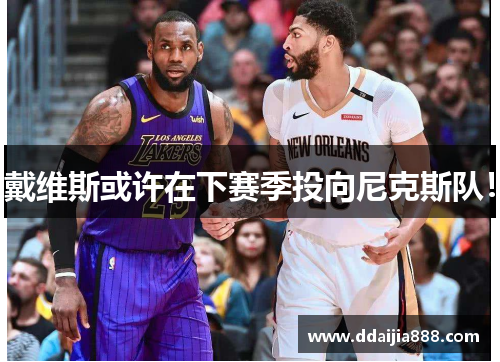 戴维斯或许在下赛季投向尼克斯队！