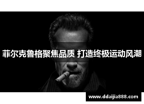 菲尔克鲁格聚焦品质 打造终极运动风潮